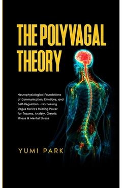 Poza produsului The Polyvagal Theory: Neurophysiological Foundations of Communication, Emotions, and Self-Regulation - Harnessing Vagus Nerve's Healing Power for Trau - Yumi Park