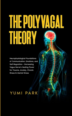 The Polyvagal Theory: Neurophysiological Foundations of Communication, Emotions, and Self-Regulation - Harnessing Vagus Nerve's Healing Power for Trau - Yumi Park