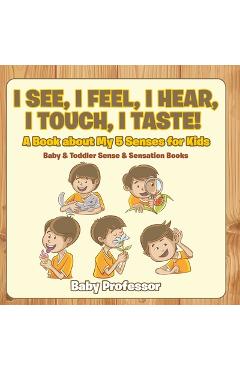 Coperta cărții 'I See, I Feel, I Hear, I Touch, I Taste! A Book About My 5 Senses for Kids - Baby & Toddler Sense & Sensation Books -'
