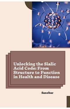 Coperta cărții 'Unlocking the Sialic Acid Code: From Structure to Function in Health and Disease -'