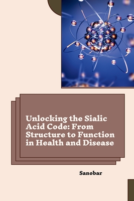 Unlocking the Sialic Acid Code: From Structure to Function in Health and Disease -