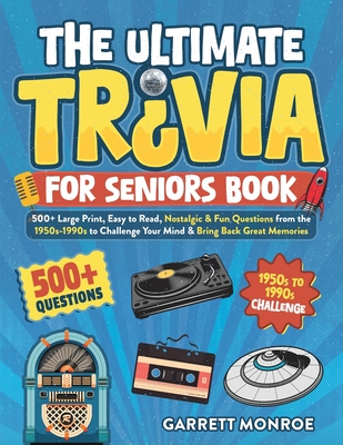 The Ultimate Trivia for Seniors Book: 500+ Large Print, Easy to Read, Nostalgic & Fun Questions from the 1950s-1990s to Challenge Your Mind & Bring Ba - Garrett Monroe