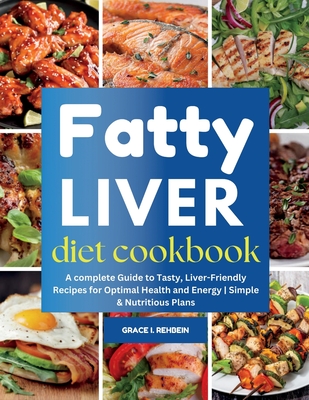 Fatty Liver Diet Cookbook: A complete Guide to Tasty, Liver-Friendly Recipes for Optimal Health and Energy Simple & Nutritious Plans - Grace I. Rehbein