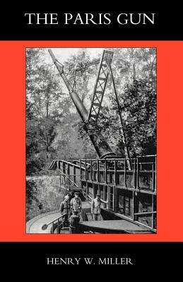 Paris Gun. the Bombardment of Paris by the German Long-Range Guns and the Great German Offensives of 1918 - W. Miller Henry W. Miller