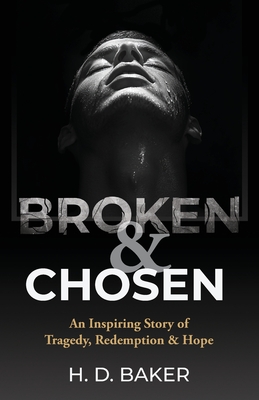 Broken & Chosen: An Inspiring Story of Tragedy, Redemption & Hope - H. D. Baker