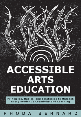 Accessible Arts Education: Principles, Habits, and Strategies to Unleash Every Student's Creativity and Learning (Ensure Accessible and Inclusive Arts - Rhoda Bernard
