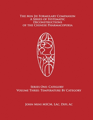 The Min Jie Formulary Companion: A Series of Systematic Deconstructions of the Chinese Pharmacopoeia Series One: Category Volume Three: Temperature by - John Mini