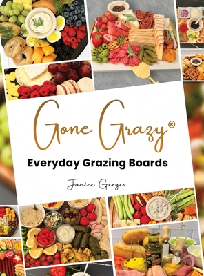 Gone Grazy: Everyday Grazing Boards - Janice Gerges