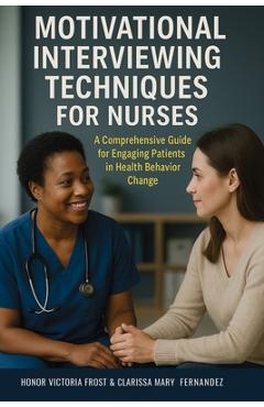 Poza produsului Motivational Interviewing Techniques for Nurses: A comprehensive guide for Engaging Patients in Health Behavior Change - Honor Victoria Frost