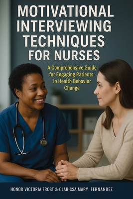 Motivational Interviewing Techniques for Nurses: A comprehensive guide for Engaging Patients in Health Behavior Change - Honor Victoria Frost