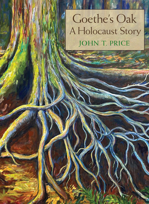 Goethe's Oak: A Holocaust Story - John T. Price