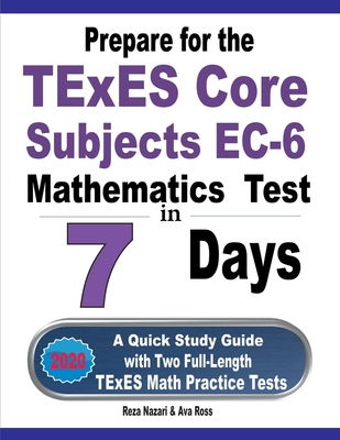 Prepare for the TExES Core Subjects EC-6 Mathematics Test in 7 Days: A Quick Study Guide with Two Full-Length TExES Math Practice Tests - Ava Ross