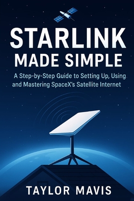Coperta cărții 'Starlink Made Simple: A Step-by-Step Guide to Setting Up, Using, and Mastering SpaceX's Satellite Internet - Taylor'