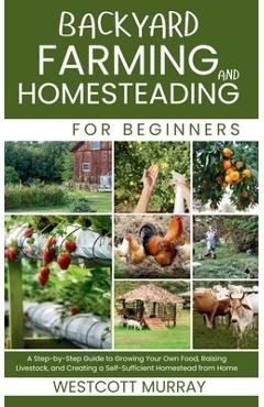 Coperta cărții 'Backyard Farming and Homesteading For Beginners: A Step-by-Step Guide to Growing Your Own Food, Raising Livestock, and'