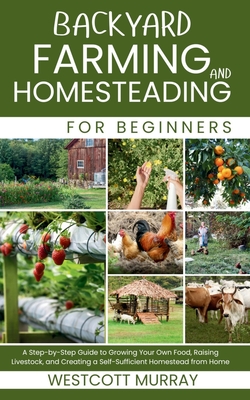Coperta cărții 'Backyard Farming and Homesteading For Beginners: A Step-by-Step Guide to Growing Your Own Food, Raising Livestock, and'