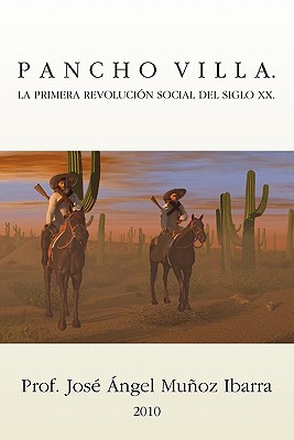 Pancho Villa. La Primera Revolucion Social del Siglo XX - Jose Angel Munoz Ibarra