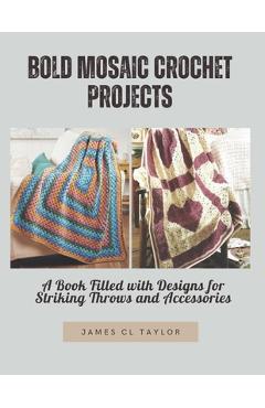 Coperta cărții 'Bold Mosaic Crochet Projects: A Book Filled with Designs for Striking Throws and Accessories - James Cl Taylor'