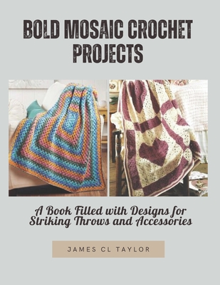 Bold Mosaic Crochet Projects: A Book Filled with Designs for Striking Throws and Accessories - James Cl Taylor
