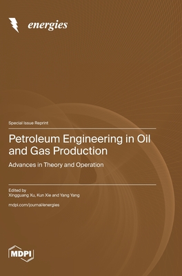 Petroleum Engineering in Oil and Gas Production: Advances in Theory and Operation - Xingguang Xu