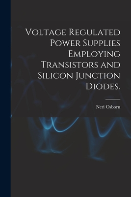 Voltage Regulated Power Supplies Employing Transistors and Silicon Junction Diodes. - Neri Osborn