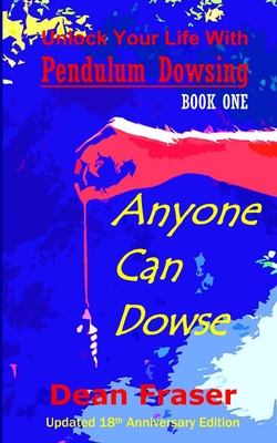 Unlock Your Life With Pendulum Dowsing - 18th Anniversary Edition: Anyone Can Dowse! - Dean Fraser