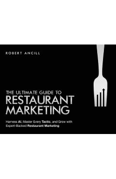 The Ultimate Guide to Restaurant Marketing: Harness AI, Master Every Tactic, and Grow With Expert-Backed Restaurant Marketing - Robert Ancill