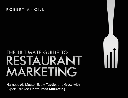 The Ultimate Guide to Restaurant Marketing: Harness AI, Master Every Tactic, and Grow With Expert-Backed Restaurant Marketing - Robert Ancill