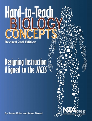 Hard-To-Teach Biology Concepts: Designing Instruction Aligned to the Ngss: Revised 2nd Edition: Designing Instruction Aligned to the Ngss - Susan Koba