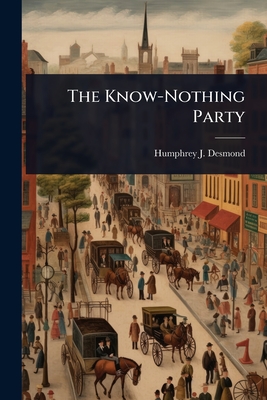 The Know-Nothing Party - Humphrey J. 1858-1932 Desmond