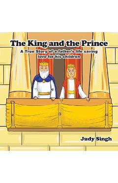 The King and the Prince: A True Story of a father's life saving love for his children - Judy Singh