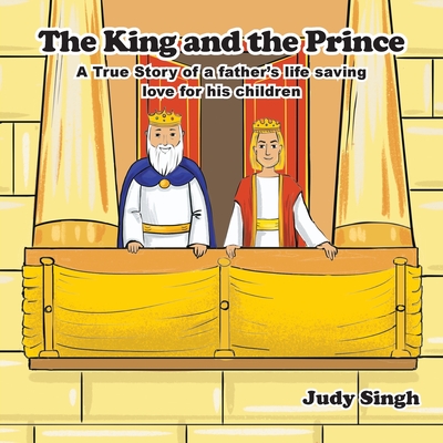 The King and the Prince: A True Story of a father's life saving love for his children - Judy Singh