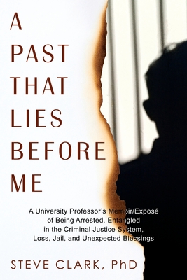 A Past That Lies Before Me: A University Professor's memoir/exposé of being arrested, entangled in the criminal justice system, loss, jail, and unexpe - Steve Clark