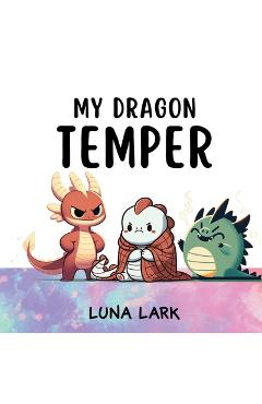 Coperta cărții 'My Dragon Temper: Children's Book About Emotions and Feelings, Kids Ages 3-5 - Luna Lark'
