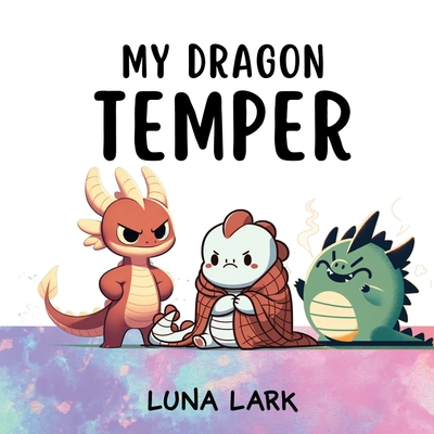 My Dragon Temper: Children's Book About Emotions and Feelings, Kids Ages 3-5 - Luna Lark