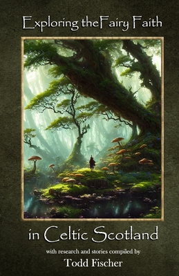 Exploring the Fairy Faith in Celtic Scotland - Todd Fischer