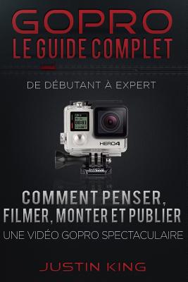 GoPro - Le Guide Complet: De Débutant à Expert - Justin King
