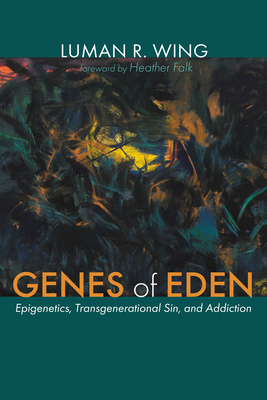 Genes of Eden: Epigenetics, Transgenerational Sin, and Addiction - Luman R. Wing