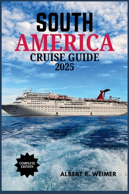 South America Cruise Guide 2025: A Journey Through South America's Spectacular Coasts, Cities and Wildlife - Albert R. Weimer