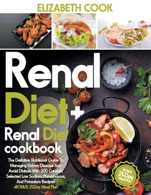 Renal Diet: The Definitive Nutritional Guide To Managing Kidney Disease And Avoid Dialysis With 200 Carefully Selected Low Sodium, - Elizabeth Cook