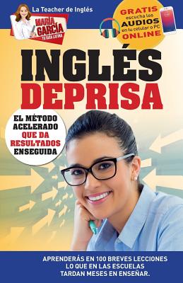 Inglés Deprisa: Aprenderás en 100 breves lecciones los que en las escuelas tardan meses en enseñar - María García