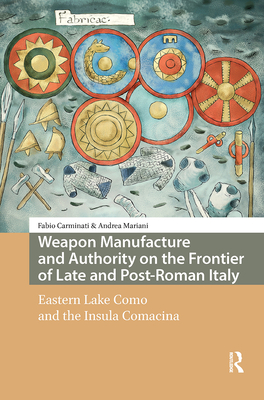Weapon Manufacture and Authority on the Frontier of Late and Post-Roman Italy: Eastern Lake Como and the Insula Comacina - Fabio Carminati