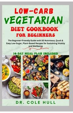Coperta cărții 'Low-Carb Vegetarian Diet Cookbook for Beginners: The Bеgіnnеr-Frіеndlу Guide wіth 50 Nutrіtі - Cole Hull'