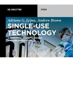 Coperta cărții 'Single-Use Technology: A Practical Guide to Design and Implementation - Adriana G. Lopes'