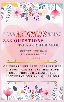 Your Mother's Heart 333 Questions to Ask Your Mom Before She Dies to Cherish Her Forever: Celebrate Her Life, Capture Her Wisdom, and Strengthen Your - Devon Ashley Abbruzzese