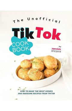 Poza produsului The Unofficial TikTok Cookbook: How to Make the Most Viewed and Awesome Recipes from TikTok - Yannick Alcorn
