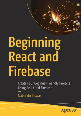 Beginning React and Firebase: Create Four Beginner-Friendly Projects Using React and Firebase - Nabendu Biswas