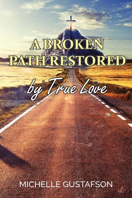 A Broken Path Restored by True Love - Michelle Gustafson