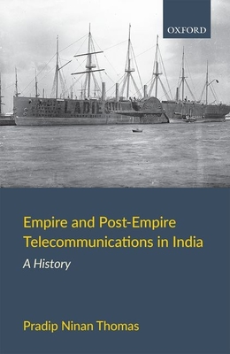 Empire and Post-Empire Telecommunications in India: A History - Pradip Ninan Thomas