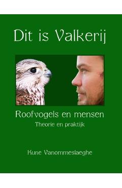 Dit is Valkerij, Roofvogels en mensen, Theorie en praktijk - Kune Vanommeslaeghe