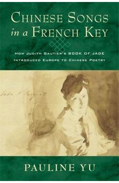 Poza produsului Chinese Songs in a French Key: How Judith Gautier's Book of Jade Introduced Europe to Chinese Poetry - Pauline Yu
